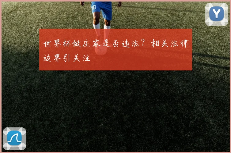 世界杯做庄家是否违法?相关法律边界引关注