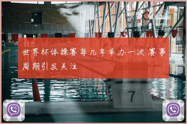 世界杯体操赛每几年举办一次 赛事周期引发关注