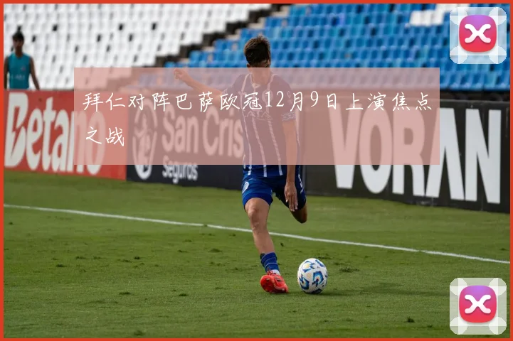 拜仁对阵巴萨欧冠12月9日上演焦点之战