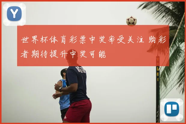 世界杯体育彩票中奖率受关注 购彩者期待提升中奖可能
