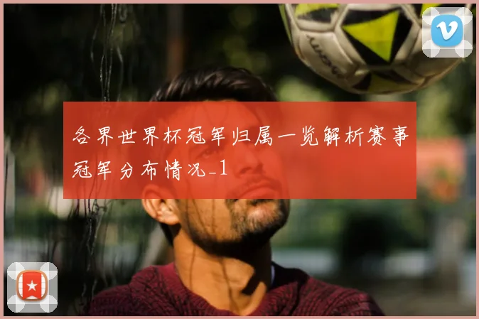 各界世界杯冠军归属一览解析赛事冠军分布情况_1