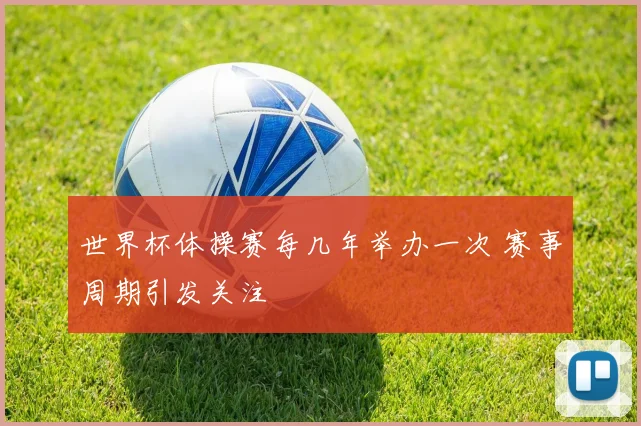 世界杯体操赛每几年举办一次 赛事周期引发关注
