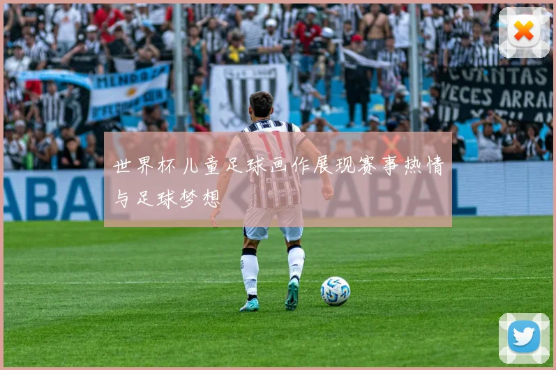 世界杯儿童足球画作展现赛事热情与足球梦想